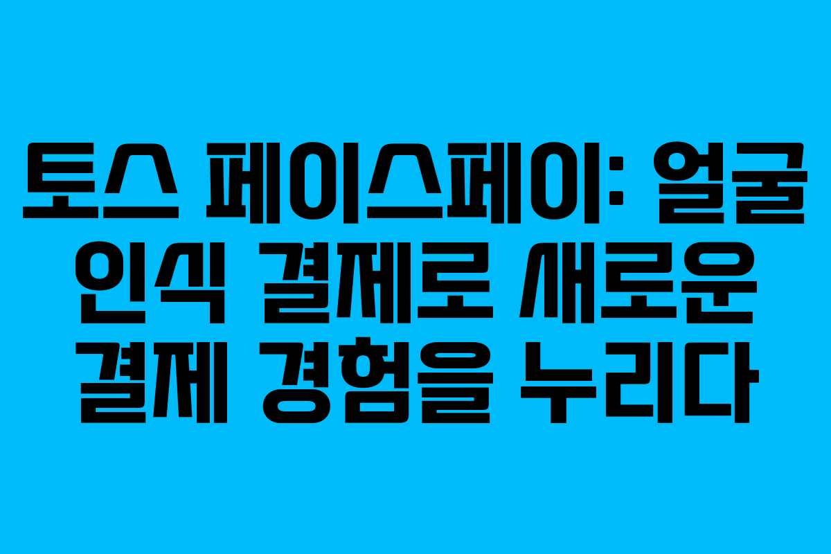 토스 페이스페이: 얼굴 인식 결제로 새로운 결제 경험을 누리다 토스 페이스페이: 얼굴 인식 결제로 새로운 결제 경험을 누리다