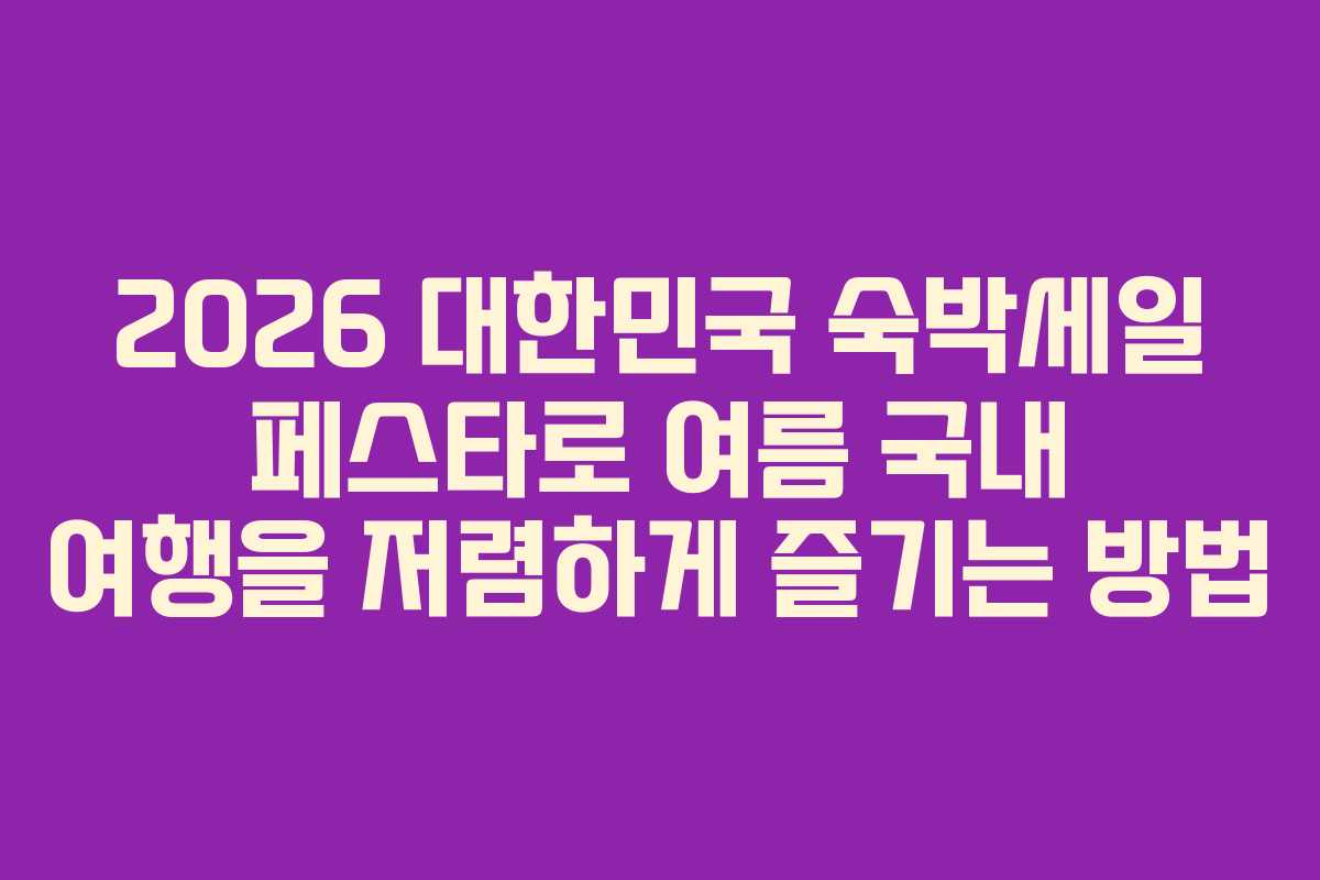 2026 대한민국 숙박세일 페스타로 여름 국내 여행을 저렴하게 즐기는 방법
