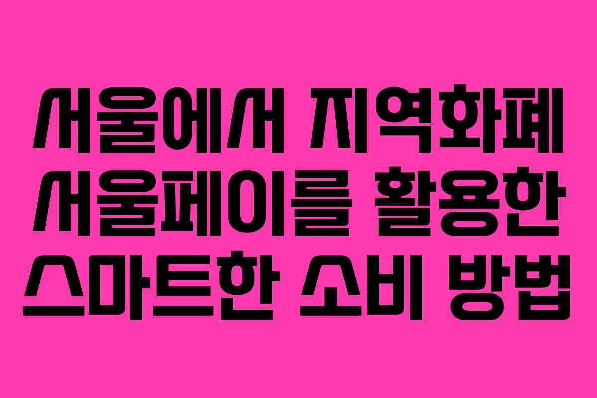 서울에서 지역화폐 서울페이를 활용한 스마트한 소비 방법 서울에서 지역화폐 서울페이를 활용한 스마트한 소비 방법