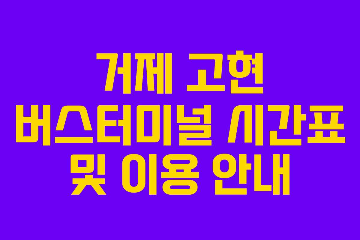 거제 고현 버스터미널 시간표 및 이용 안내 거제 고현 버스터미널 시간표 및 이용 안내