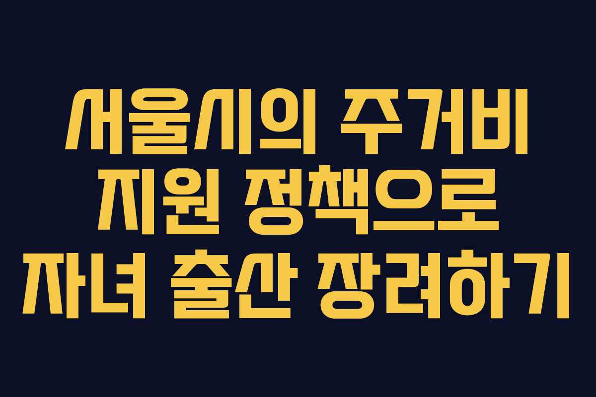 서울시의 주거비 지원 정책으로 자녀 출산 장려하기