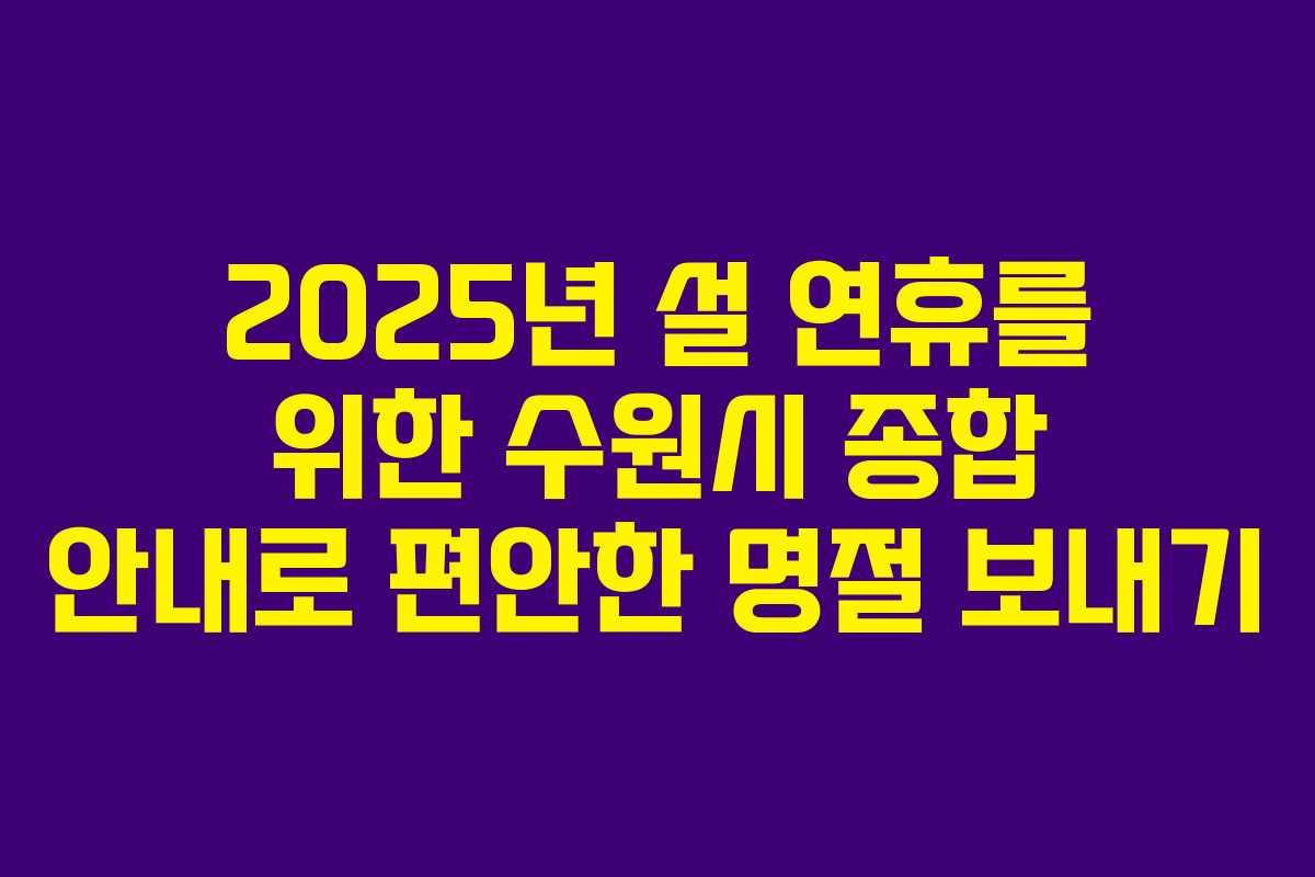 2025년 설 연휴를 위한 수원시 종합 안내로 편안한 명절 보내기 2025년 설 연휴를 위한 수원시 종합 안내로 편안한 명절 보내기