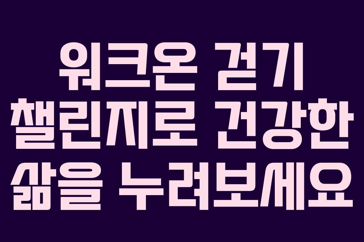 워크온 걷기 챌린지로 건강한 삶을 누려보세요