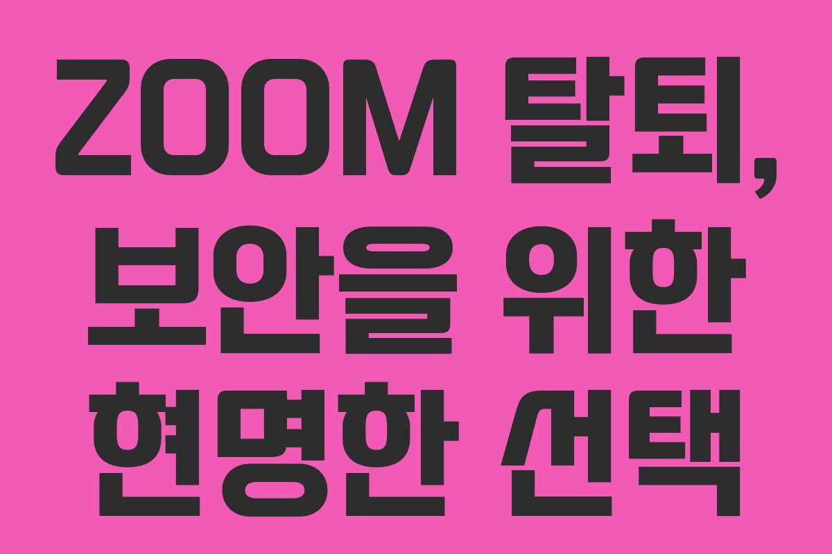 ZOOM 탈퇴, 보안을 위한 현명한 선택 ZOOM 탈퇴, 보안을 위한 현명한 선택