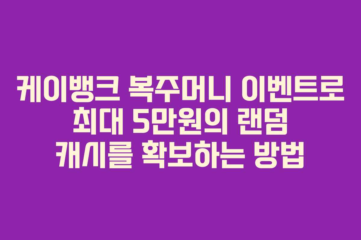 케이뱅크 복주머니 이벤트로 최대 5만원의 랜덤 캐시를 확보하는 방법