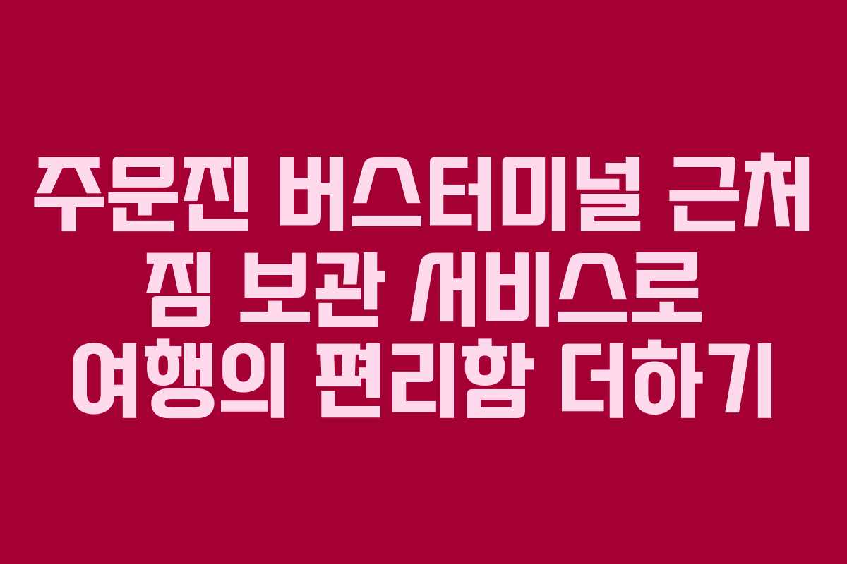 주문진 버스터미널 근처 짐 보관 서비스로 여행의 편리함 더하기
