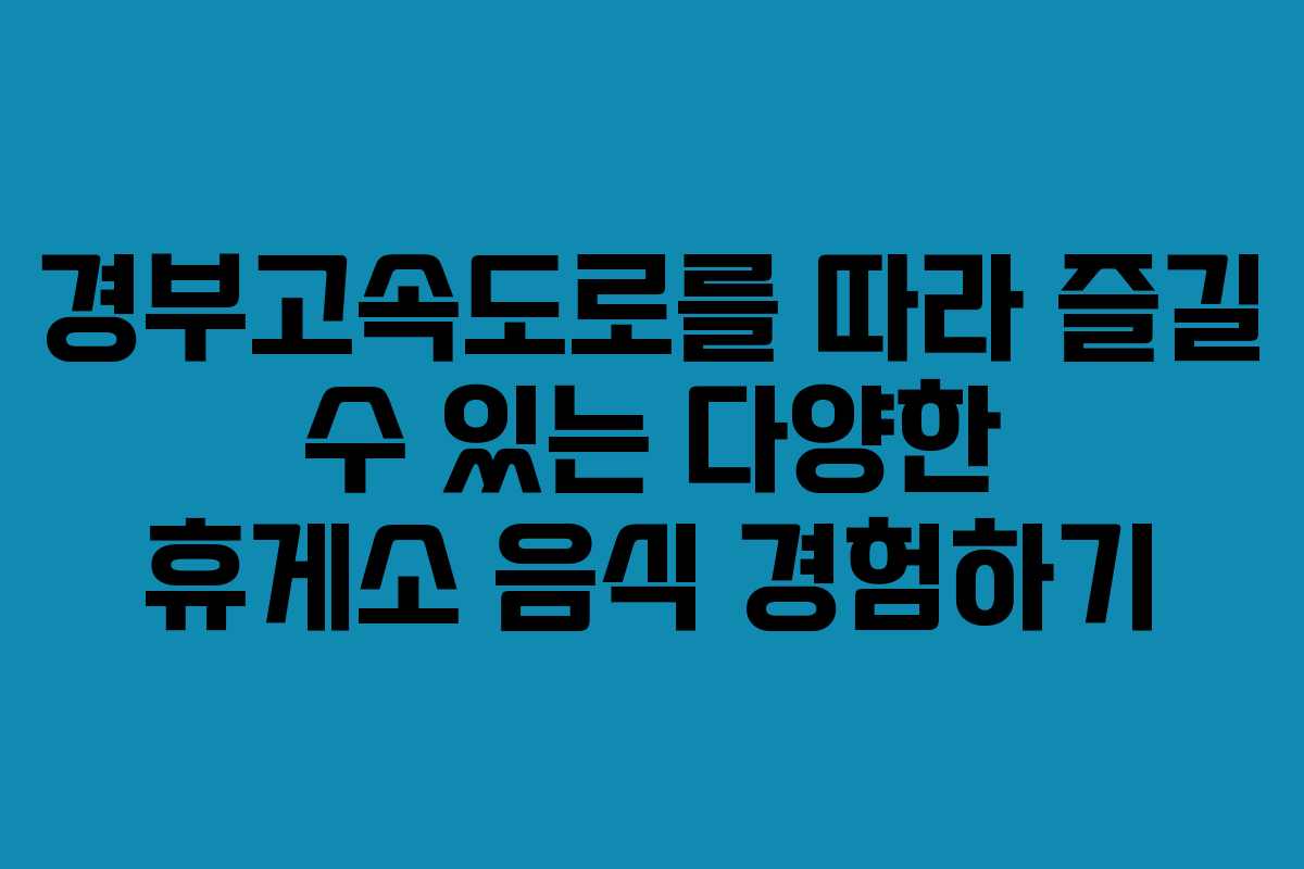 경부고속도로를 따라 즐길 수 있는 다양한 휴게소 음식 경험하기 경부고속도로를 따라 즐길 수 있는 다양한 휴게소 음식 경험하기
