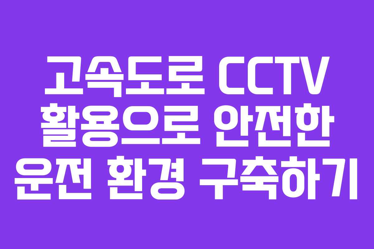 고속도로 CCTV 활용으로 안전한 운전 환경 구축하기