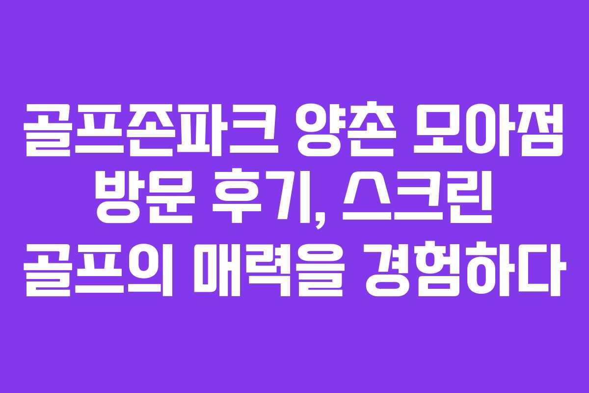 골프존파크 양촌 모아점 방문 후기, 스크린 골프의 매력을 경험하다 골프존파크 양촌 모아점 방문 후기, 스크린 골프의 매력을 경험하다
