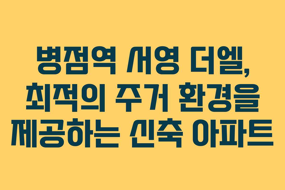 병점역 서영 더엘, 최적의 주거 환경을 제공하는 신축 아파트