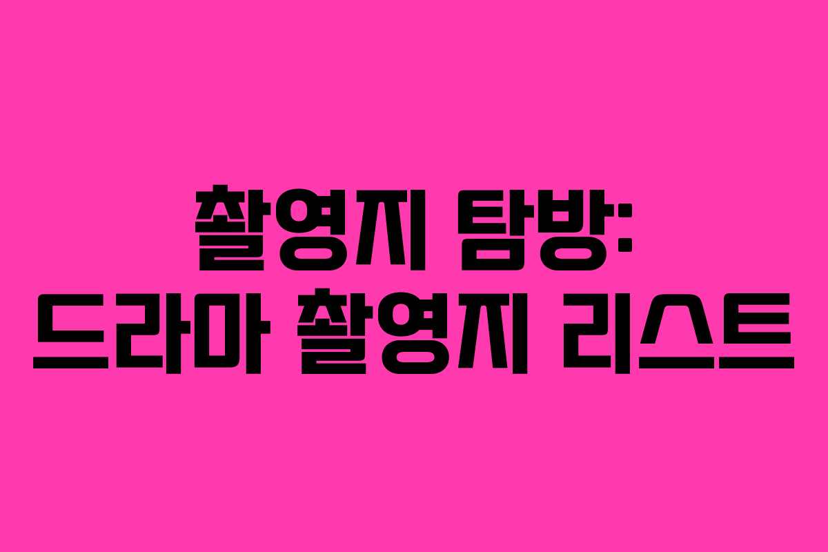 촬영지 탐방: 드라마 촬영지 리스트 촬영지 탐방: 드라마 촬영지 리스트