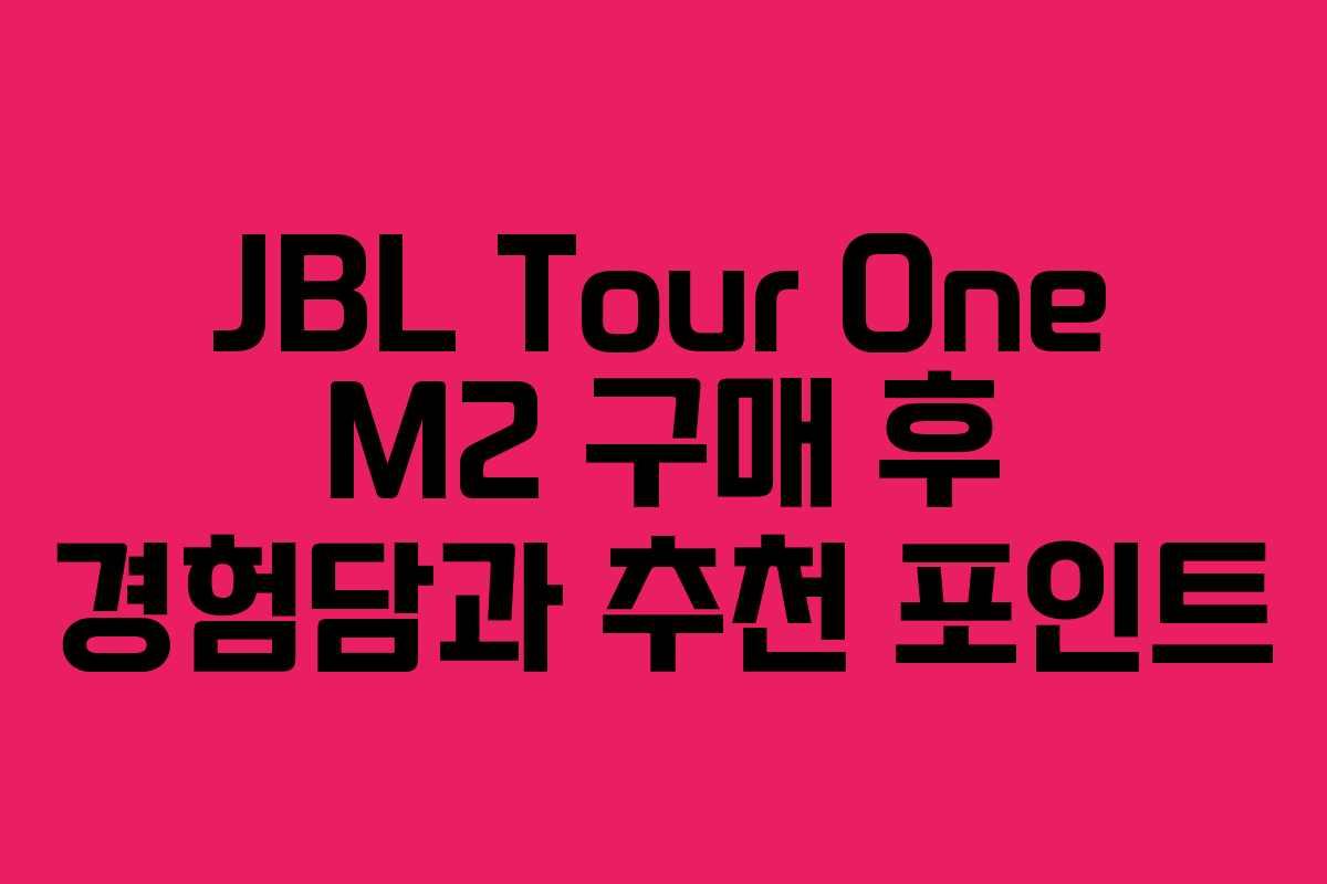 JBL Tour One M2 구매 후 경험담과 추천 포인트 JBL Tour One M2 구매 후 경험담과 추천 포인트