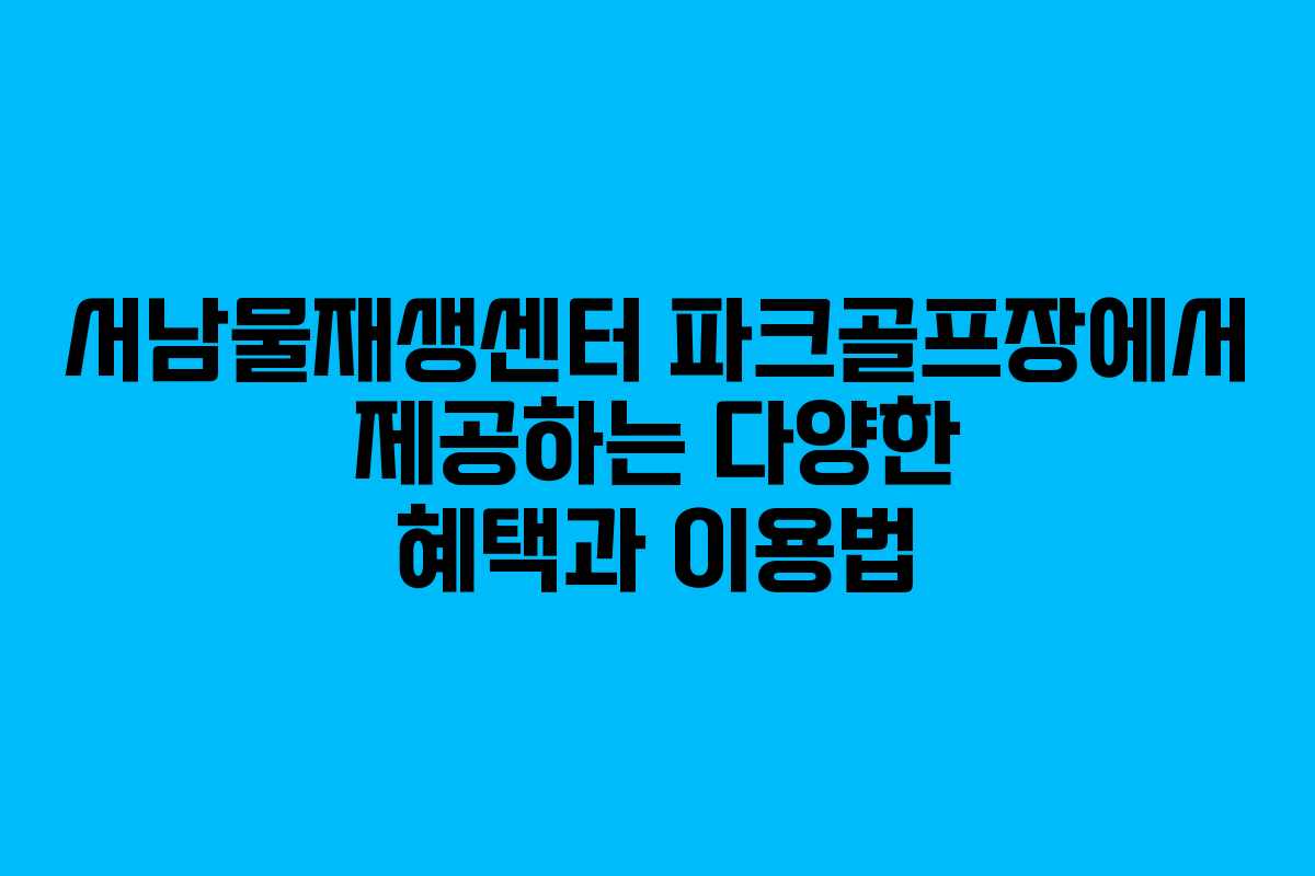서남물재생센터 파크골프장에서 제공하는 다양한 혜택과 이용법 서남물재생센터 파크골프장에서 제공하는 다양한 혜택과 이용법