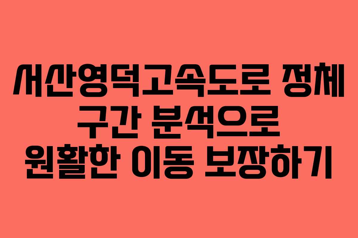 서산영덕고속도로 정체 구간 분석으로 원활한 이동 보장하기 서산영덕고속도로 정체 구간 분석으로 원활한 이동 보장하기