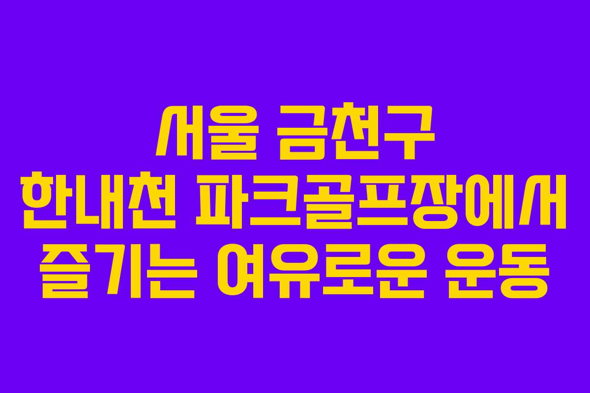 서울 금천구 한내천 파크골프장에서 즐기는 여유로운 운동 서울 금천구 한내천 파크골프장에서 즐기는 여유로운 운동