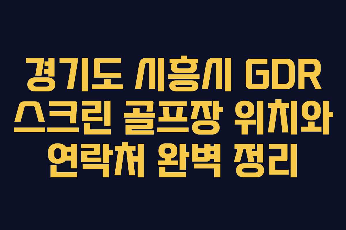 경기도 시흥시 GDR 스크린 골프장 위치와 연락처 완벽 정리