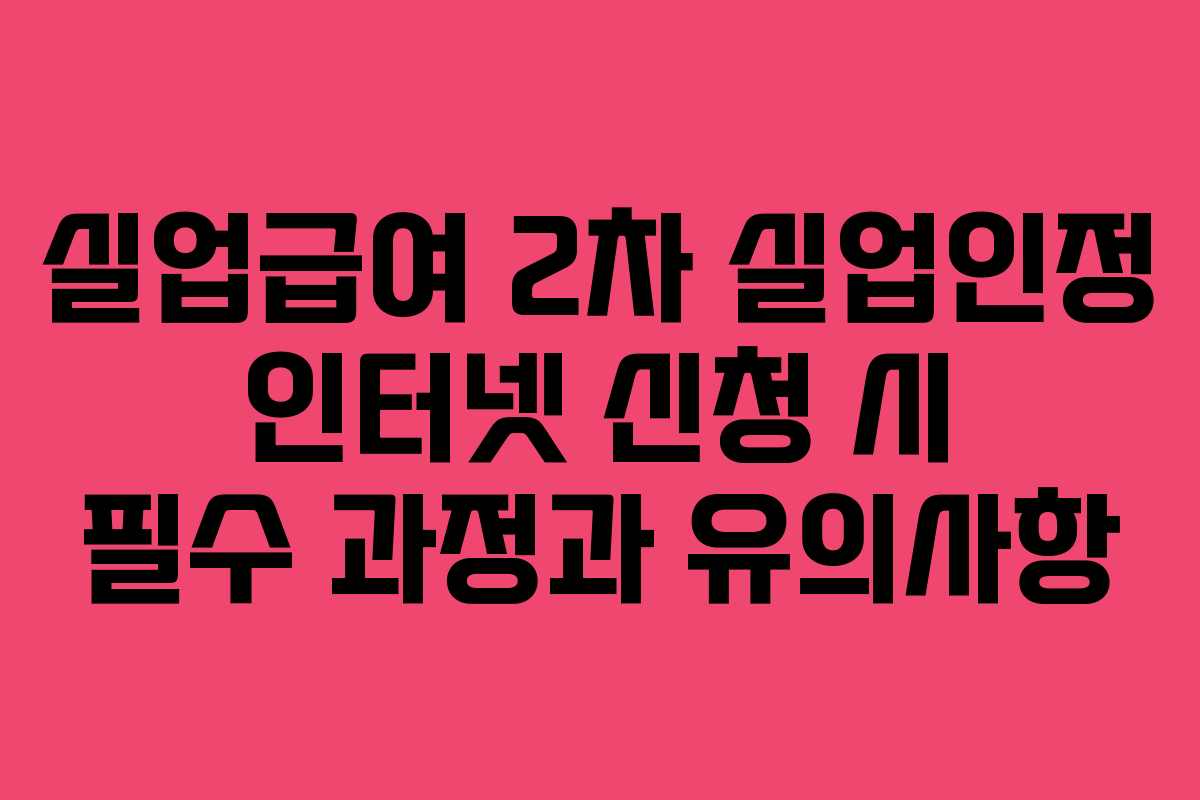 실업급여 2차 실업인정 인터넷 신청 시 필수 과정과 유의사항 실업급여 2차 실업인정 인터넷 신청 시 필수 과정과 유의사항