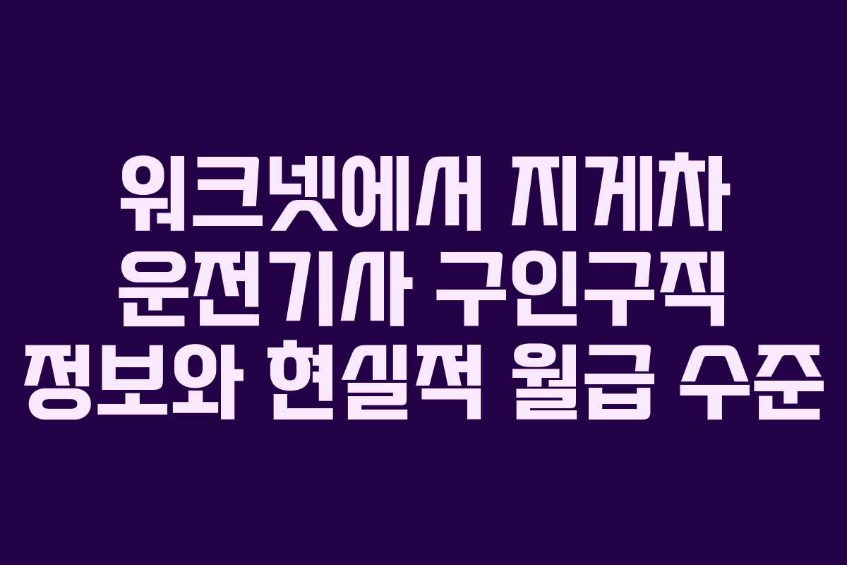 워크넷에서 지게차 운전기사 구인구직 정보와 현실적 월급 수준 워크넷에서 지게차 운전기사 구인구직 정보와 현실적 월급 수준