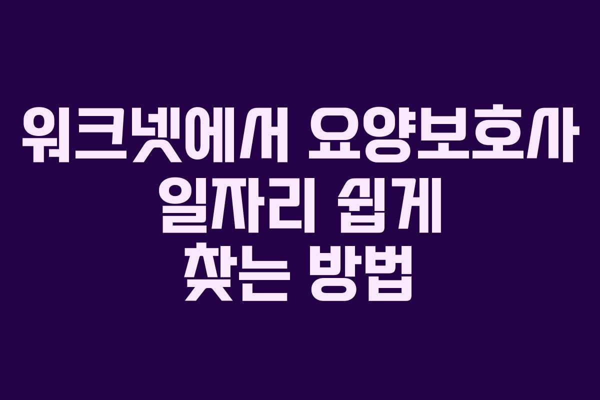 워크넷에서 요양보호사 일자리 쉽게 찾는 방법