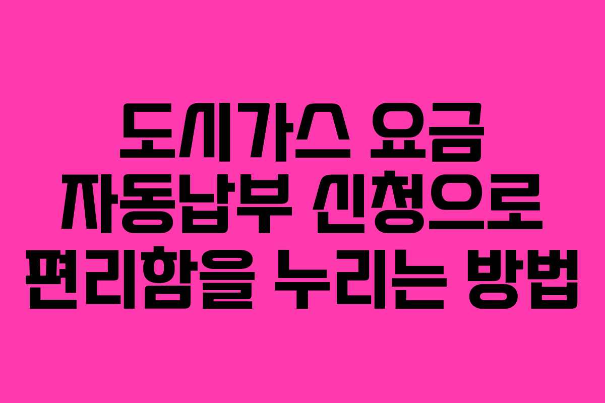 도시가스 요금 자동납부 신청으로 편리함을 누리는 방법