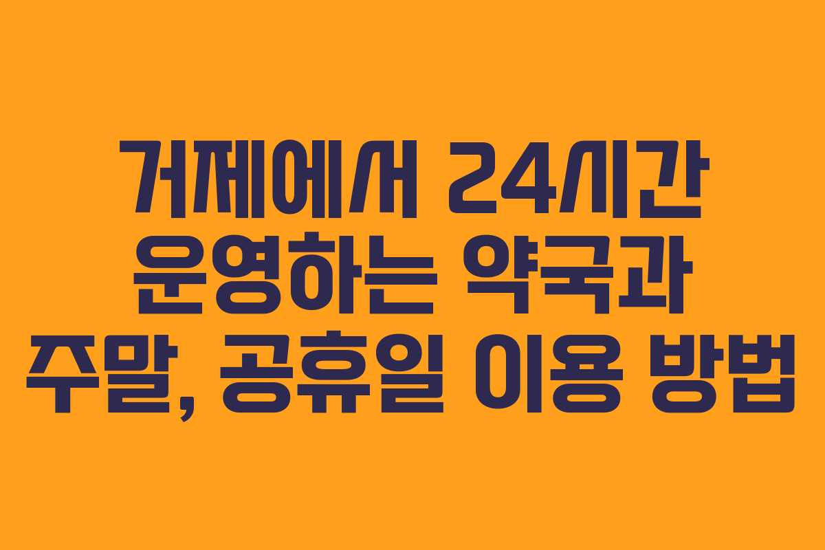 거제에서 24시간 운영하는 약국과 주말, 공휴일 이용 방법