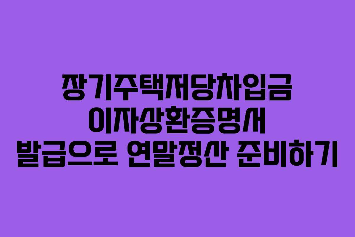 장기주택저당차입금 이자상환증명서 발급으로 연말정산 준비하기 장기주택저당차입금 이자상환증명서 발급으로 연말정산 준비하기