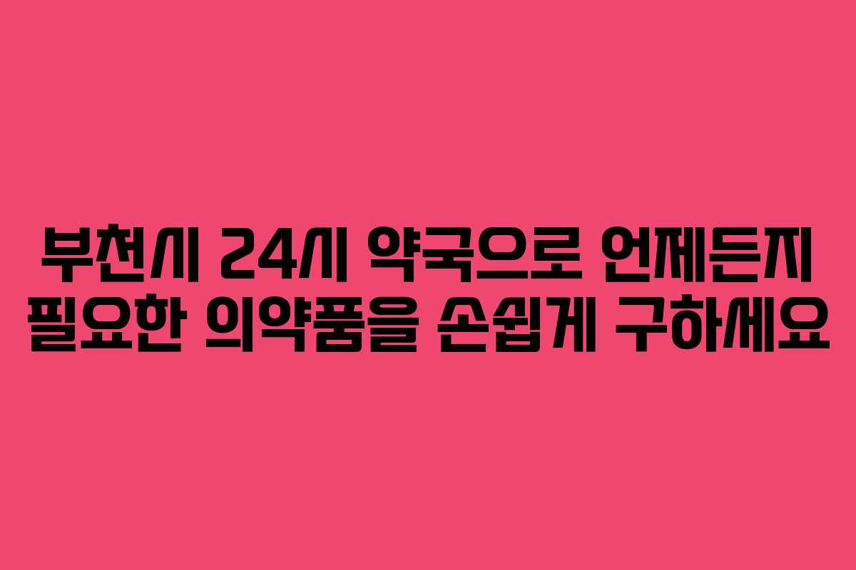 부천시 24시 약국으로 언제든지 필요한 의약품을 손쉽게 구하세요 부천시 24시 약국으로 언제든지 필요한 의약품을 손쉽게 구하세요