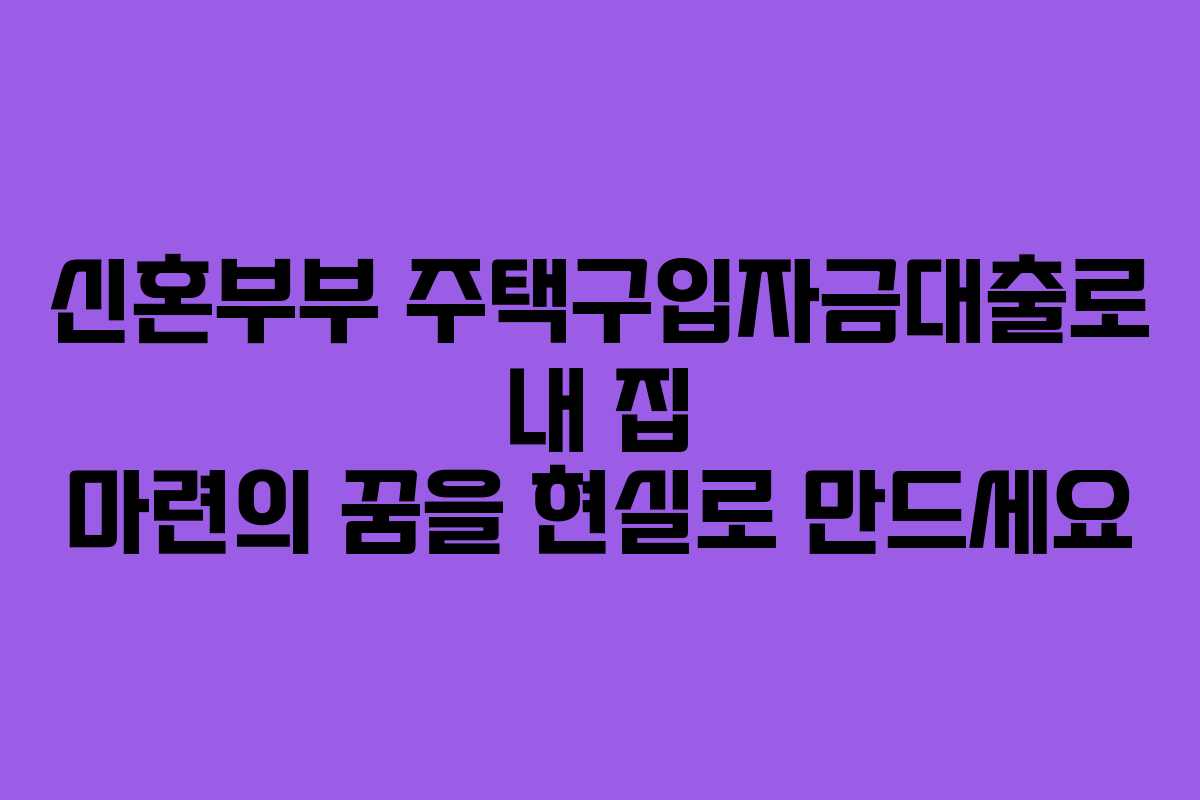 신혼부부 주택구입자금대출로 내 집 마련의 꿈을 현실로 만드세요