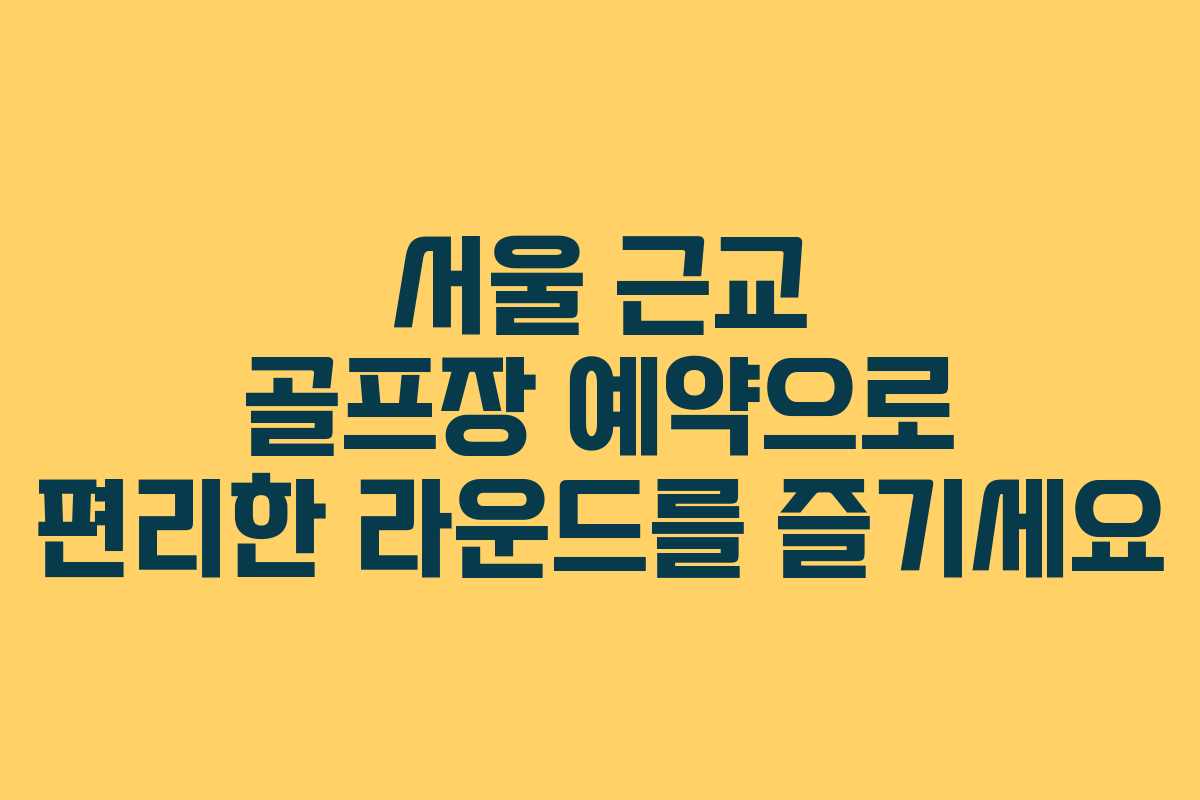 서울 근교 골프장 예약으로 편리한 라운드를 즐기세요