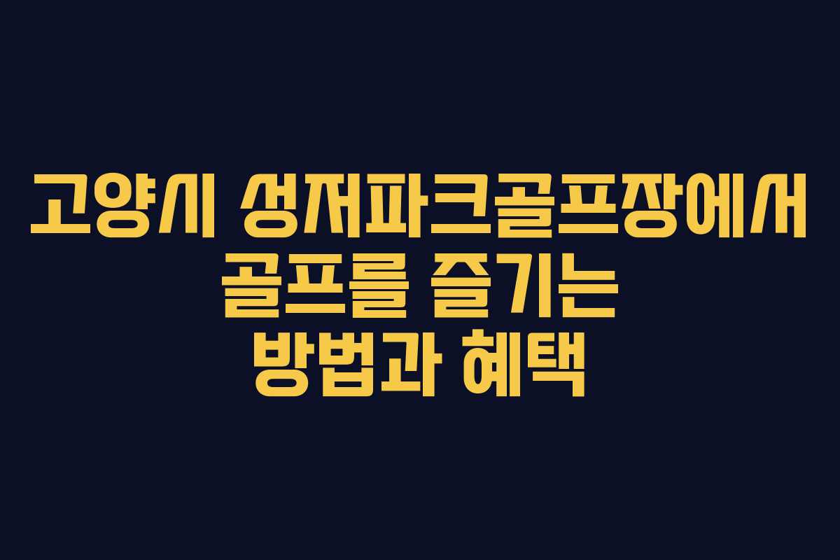 고양시 성저파크골프장에서 골프를 즐기는 방법과 혜택 고양시 성저파크골프장에서 골프를 즐기는 방법과 혜택
