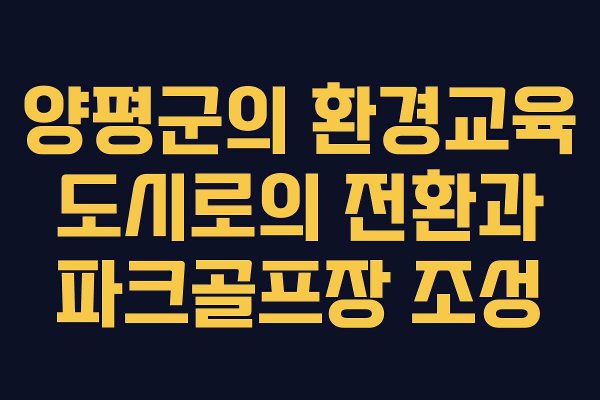 양평군의 환경교육 도시로의 전환과 파크골프장 조성