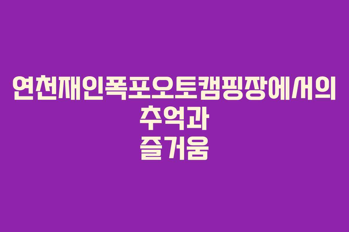 연천재인폭포오토캠핑장에서의 추억과 즐거움