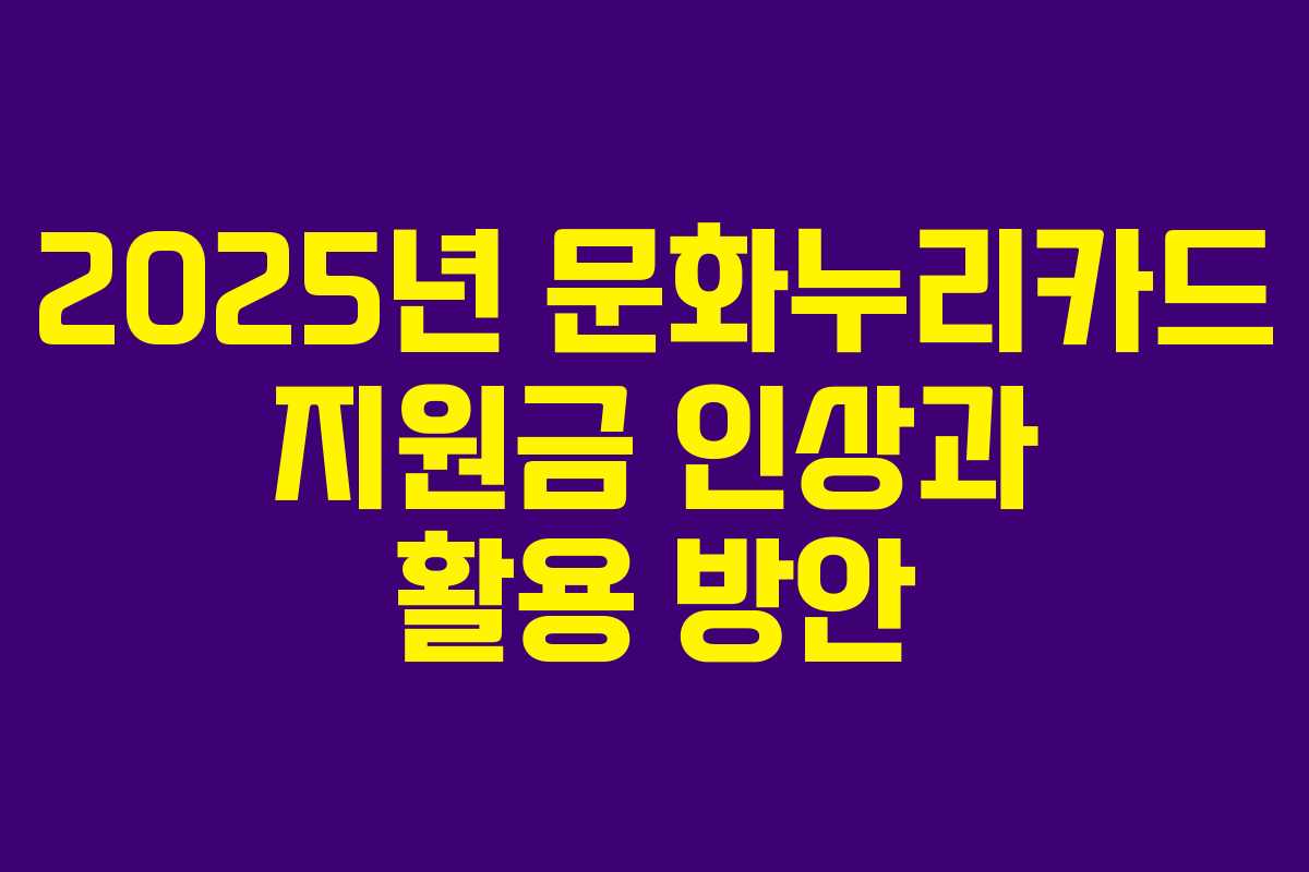 2025년 문화누리카드 지원금 인상과 활용 방안