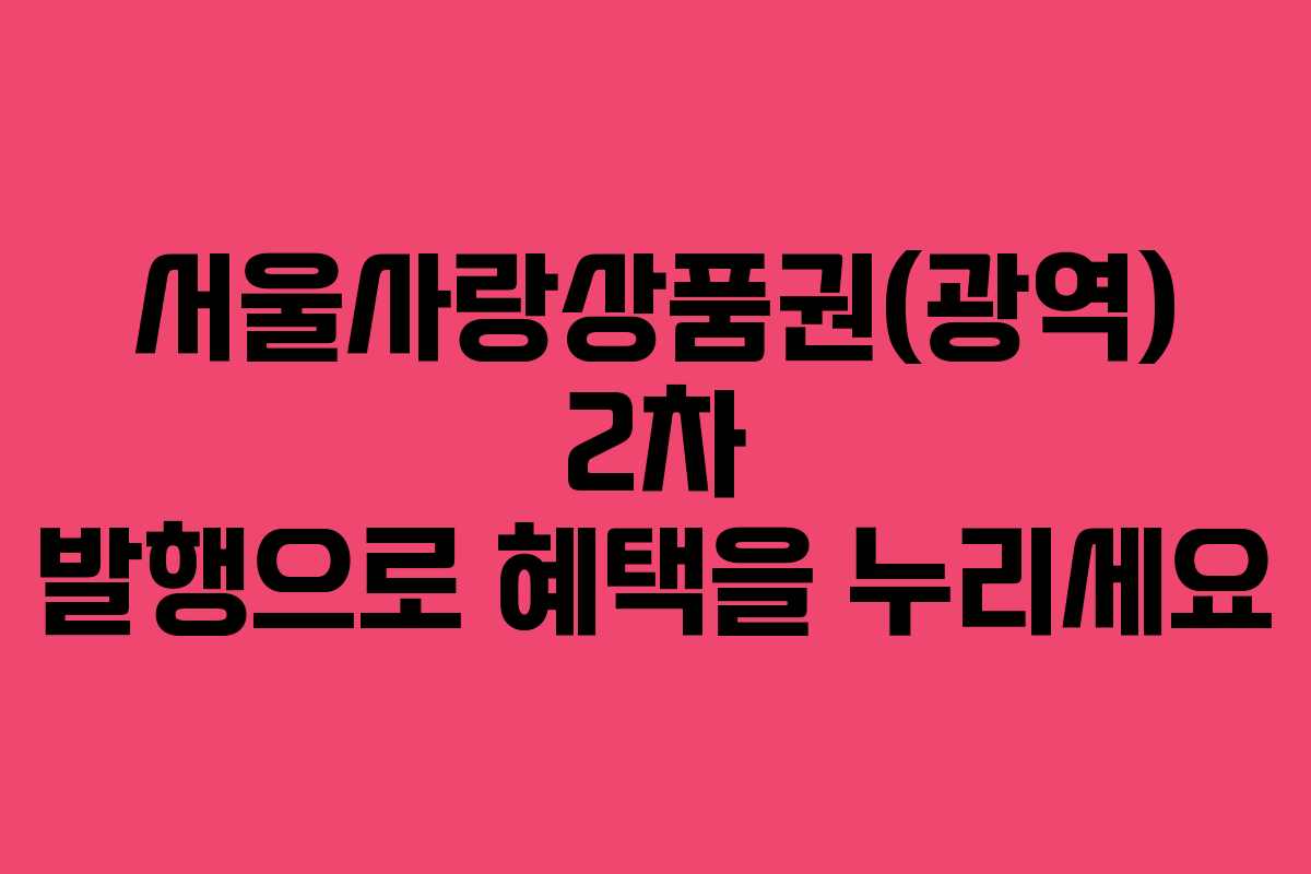 서울사랑상품권(광역) 2차 발행으로 혜택을 누리세요 서울사랑상품권(광역) 2차 발행으로 혜택을 누리세요