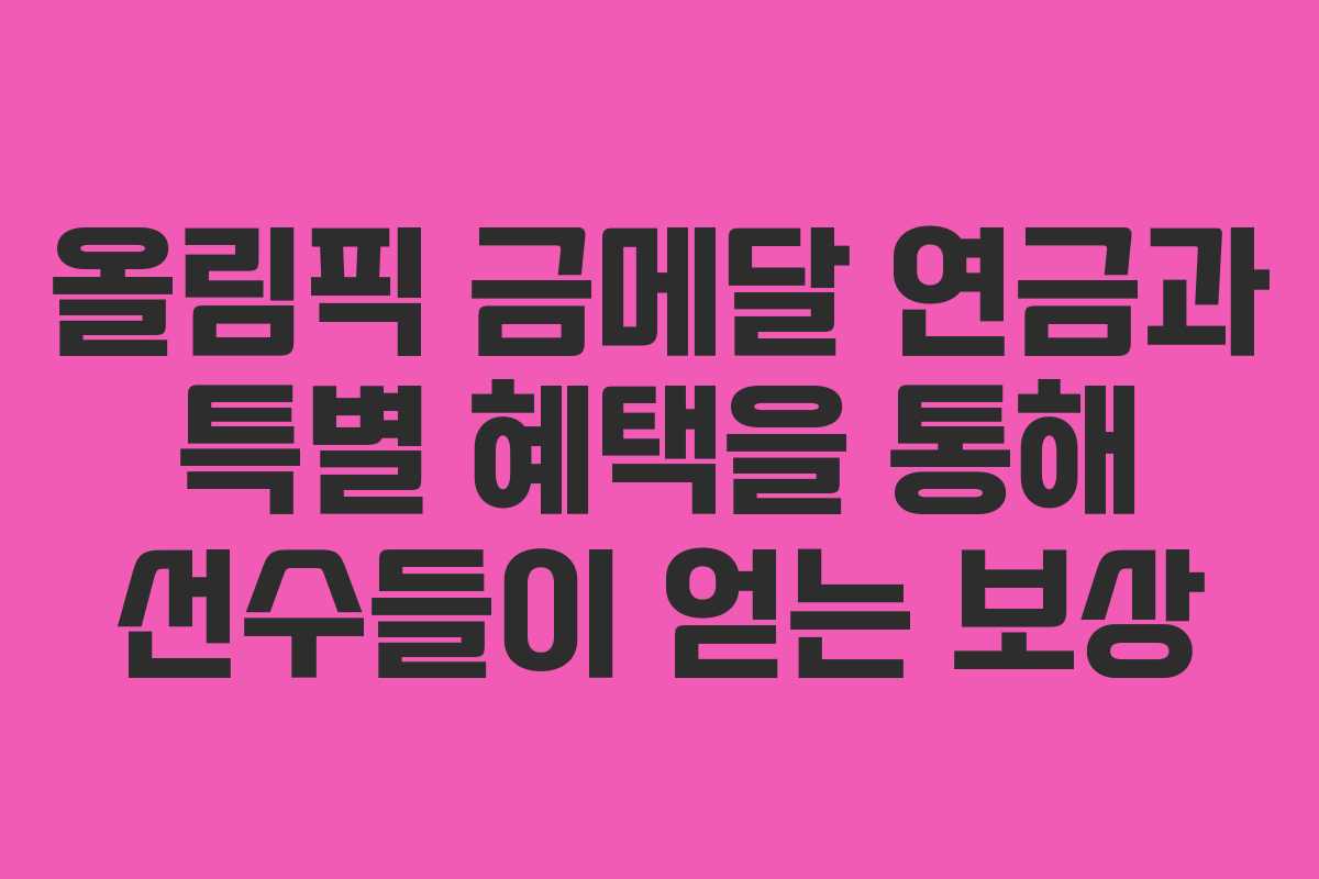 올림픽 금메달 연금과 특별 혜택을 통해 선수들이 얻는 보상