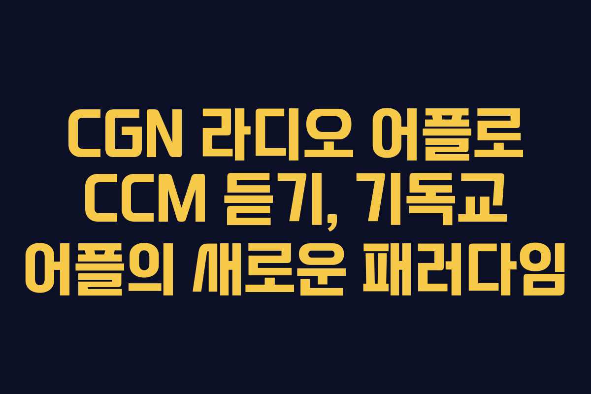CGN 라디오 어플로 CCM 듣기, 기독교 어플의 새로운 패러다임