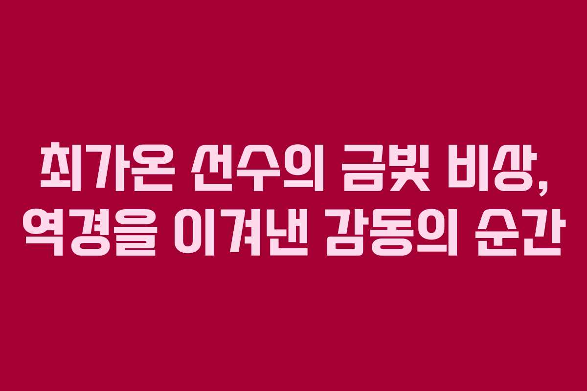 최가온 선수의 금빛 비상, 역경을 이겨낸 감동의 순간