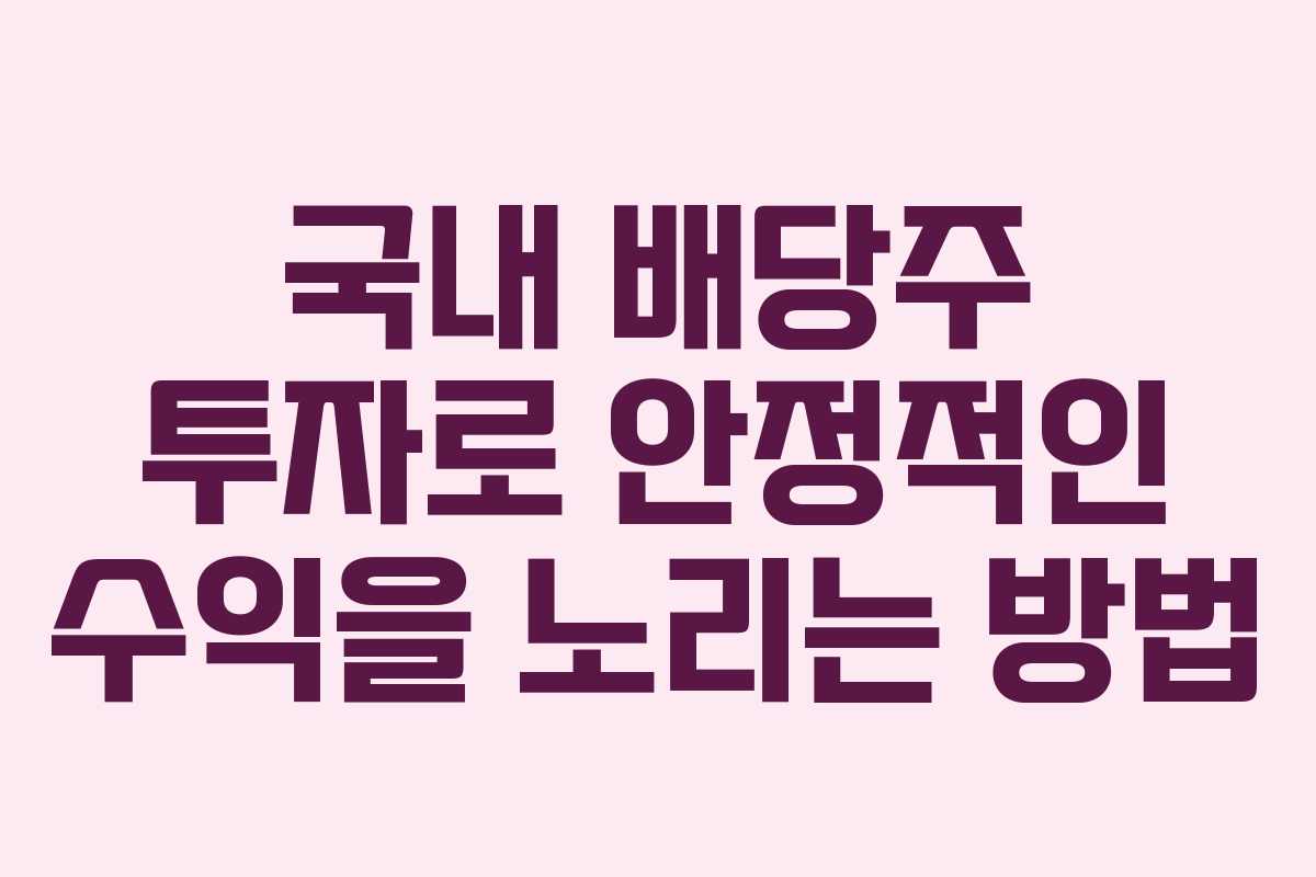 국내 배당주 투자로 안정적인 수익을 노리는 방법