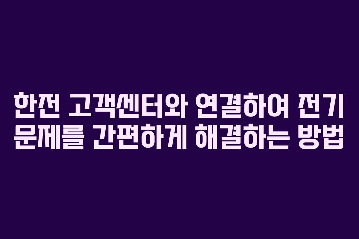 한전 고객센터와 연결하여 전기 문제를 간편하게 해결하는 방법 한전 고객센터와 연결하여 전기 문제를 간편하게 해결하는 방법