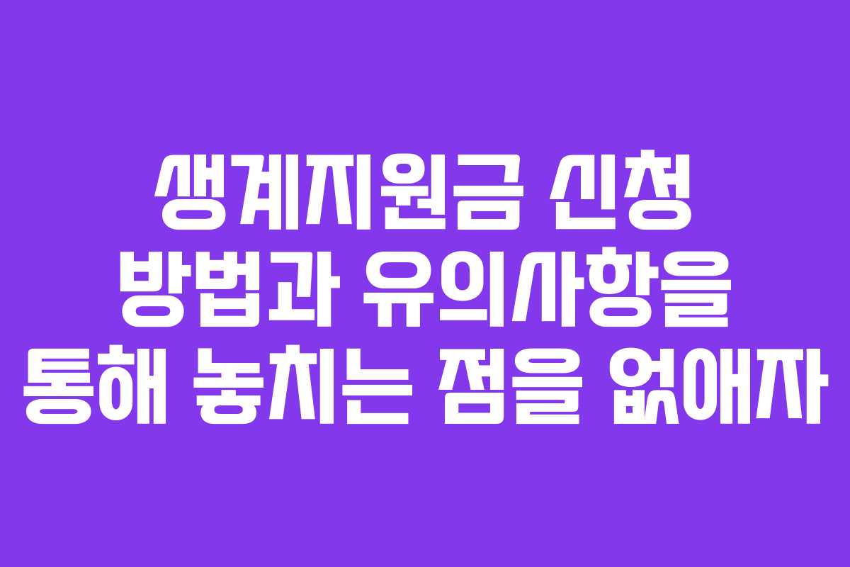 생계지원금 신청 방법과 유의사항을 통해 놓치는 점을 없애자