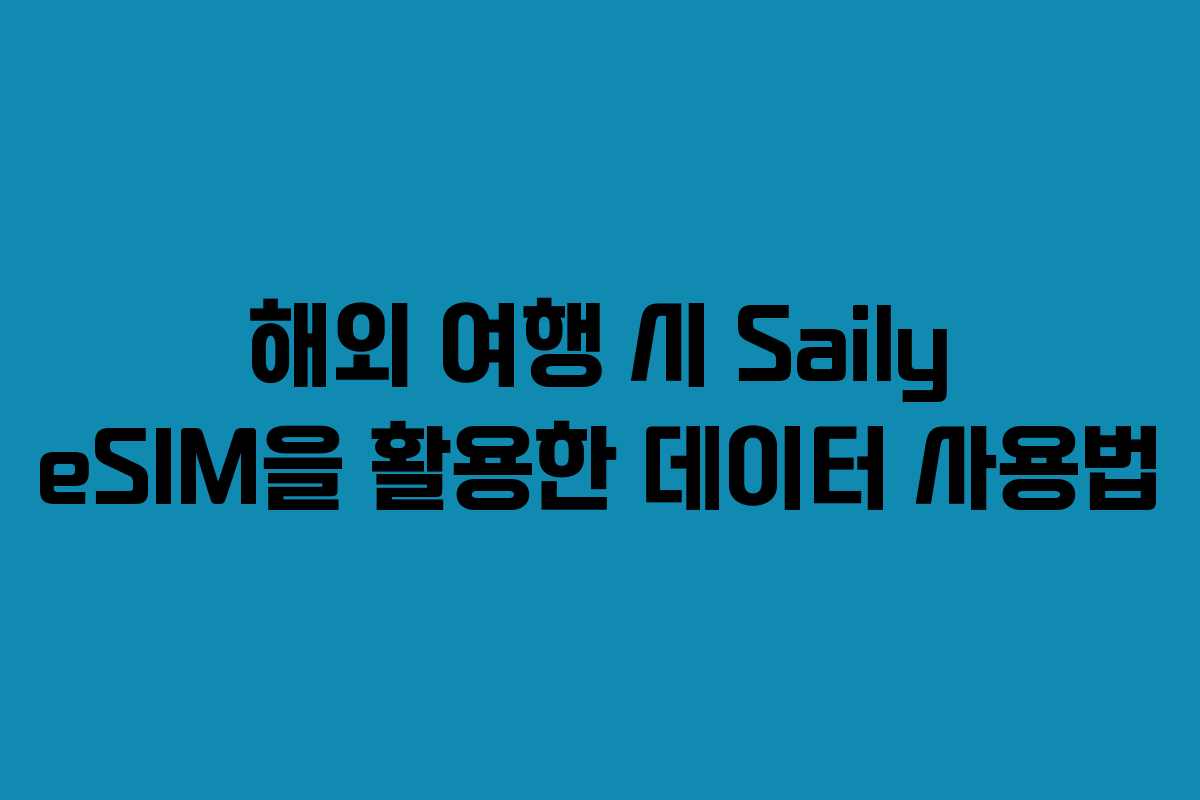 해외 여행 시 Saily eSIM을 활용한 데이터 사용법 해외 여행 시 Saily eSIM을 활용한 데이터 사용법