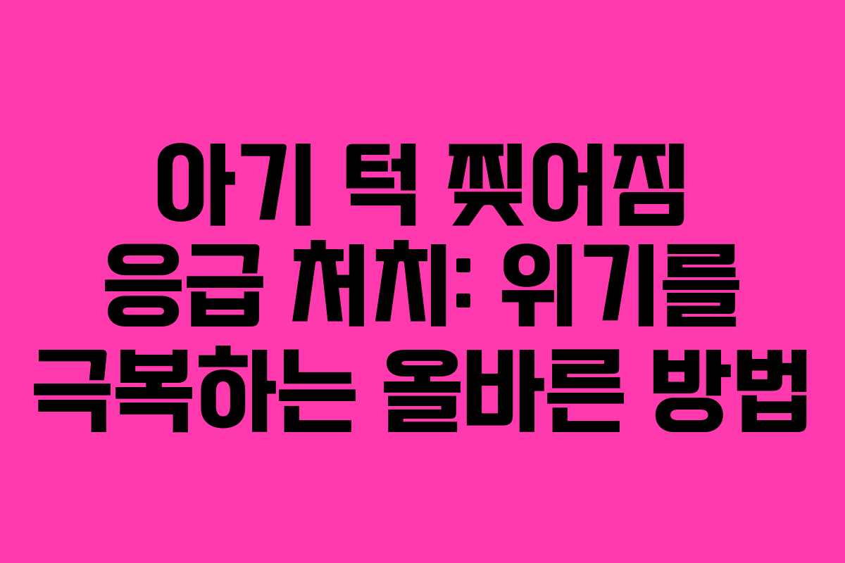 아기 턱 찢어짐 응급 처치: 위기를 극복하는 올바른 방법 아기 턱 찢어짐 응급 처치: 위기를 극복하는 올바른 방법