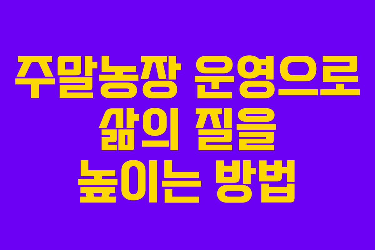 주말농장 운영으로 삶의 질을 높이는 방법