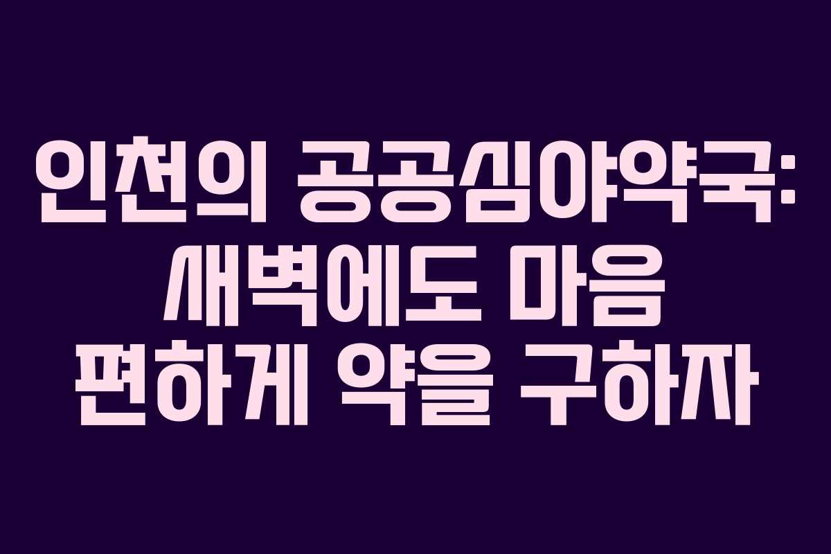 인천의 공공심야약국: 새벽에도 마음 편하게 약을 구하자 인천의 공공심야약국: 새벽에도 마음 편하게 약을 구하자