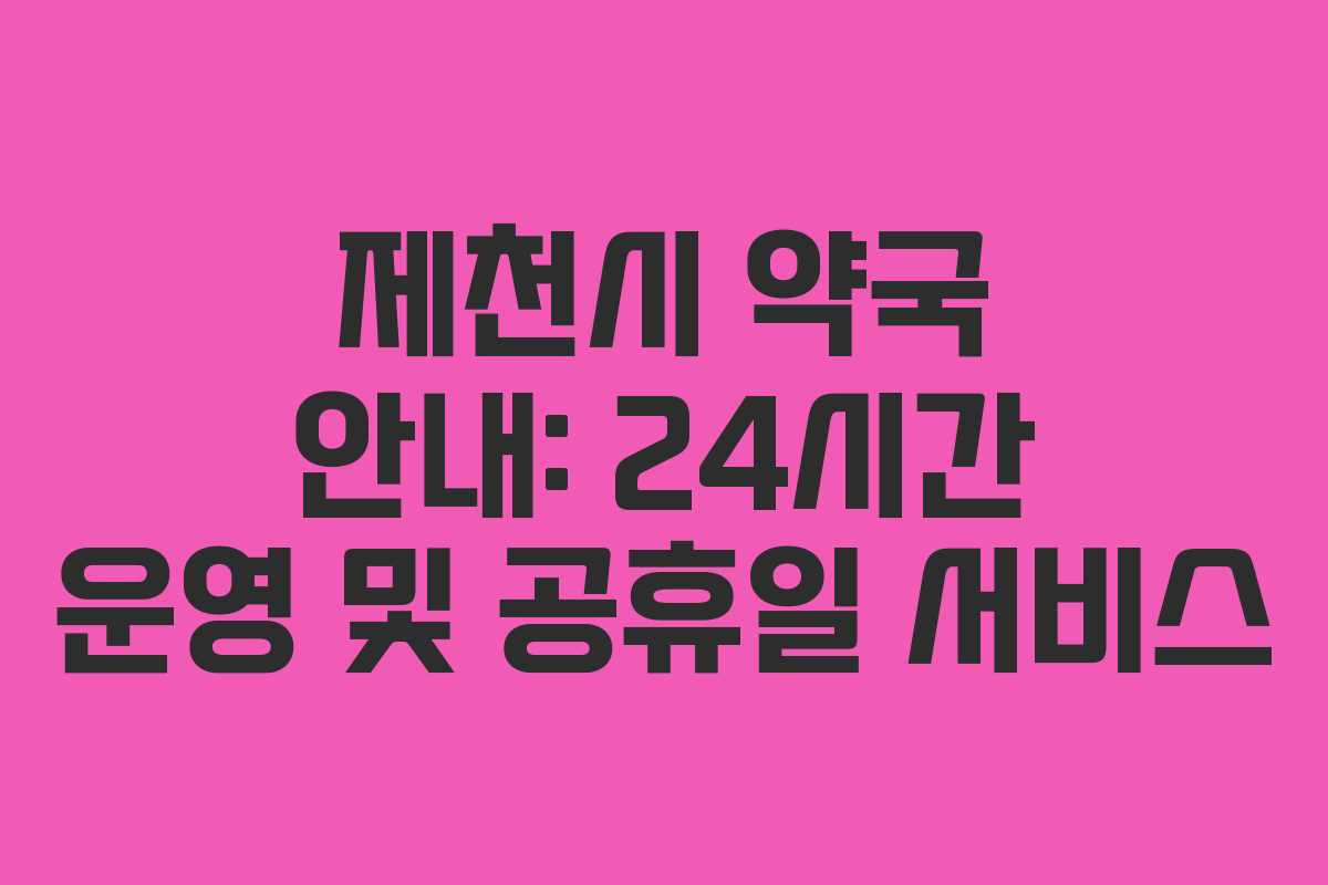 제천시 약국 안내: 24시간 운영 및 공휴일 서비스 제천시 약국 안내: 24시간 운영 및 공휴일 서비스