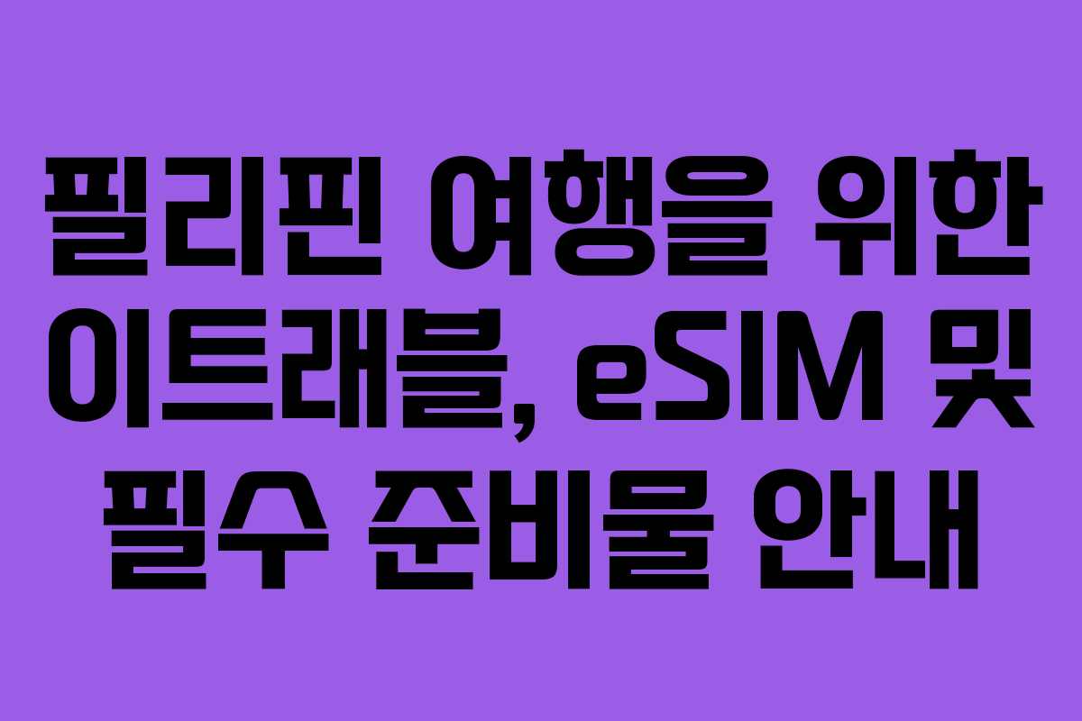 필리핀 여행을 위한 이트래블, eSIM 및 필수 준비물 안내 필리핀 여행을 위한 이트래블, eSIM 및 필수 준비물 안내