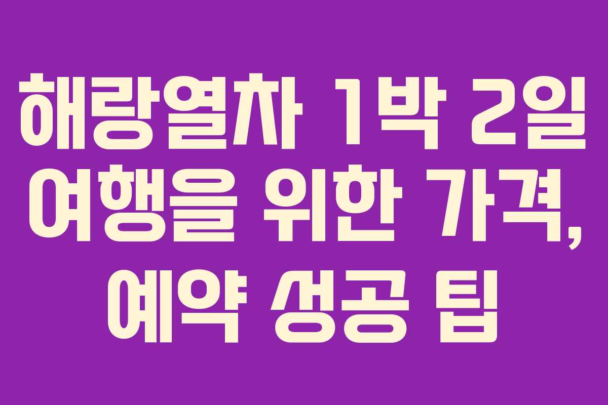 해랑열차 1박 2일 여행을 위한 가격, 예약 성공 팁