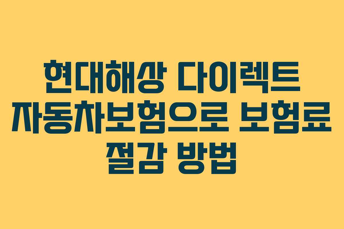 현대해상 다이렉트 자동차보험으로 보험료 절감 방법