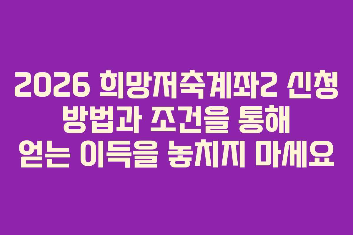2026 희망저축계좌2 신청 방법과 조건을 통해 얻는 이득을 놓치지 마세요