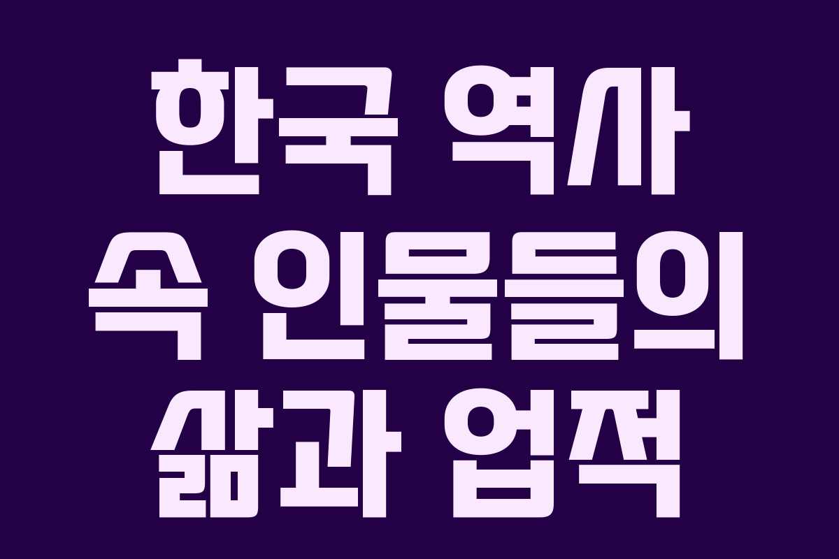 한국 역사 속 인물들의 삶과 업적 한국 역사 속 인물들의 삶과 업적